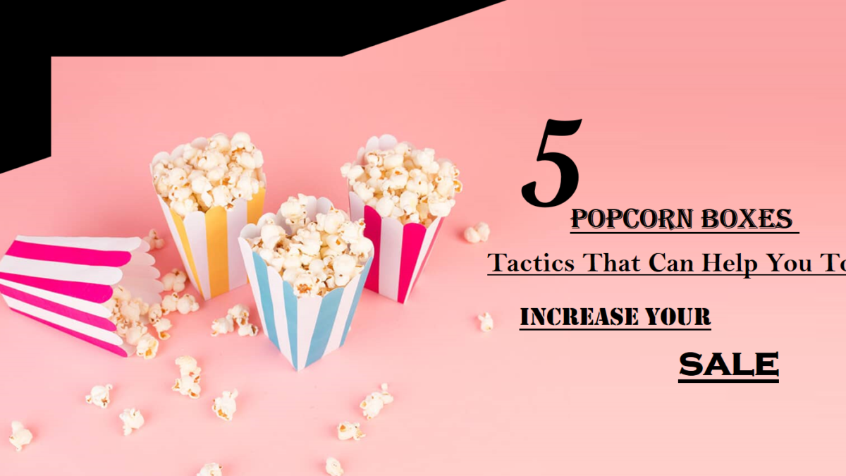 5 Popcorn Boxes Tactics That Can Help You To Increase Your Sale